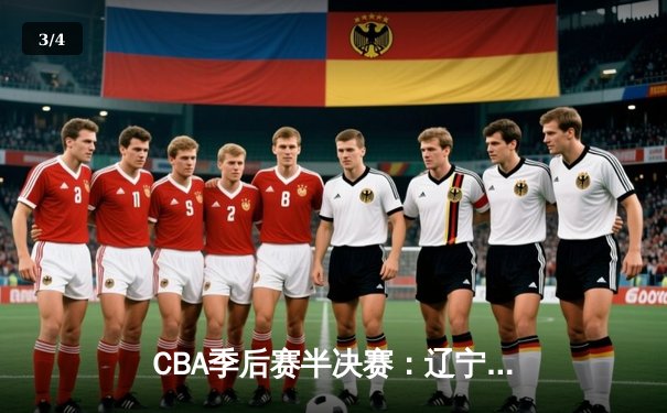CBA季后赛半决赛：辽宁本钢加时险胜广东宏远 总比分2-1领先 - 3