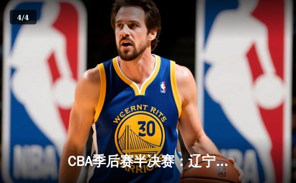 CBA季后赛半决赛：辽宁本钢加时险胜广东宏远 总比分2-1领先 - 4