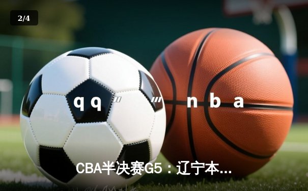 CBA半决赛G5：辽宁本钢加时逆转广东宏远 赵继伟砍35分创生涯新高 - 2