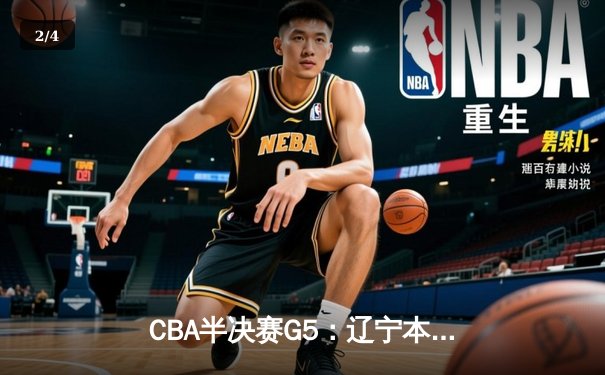 CBA半决赛G5：辽宁本钢加时逆转广东宏远 赵继伟33分率队挺进总决赛 - 2