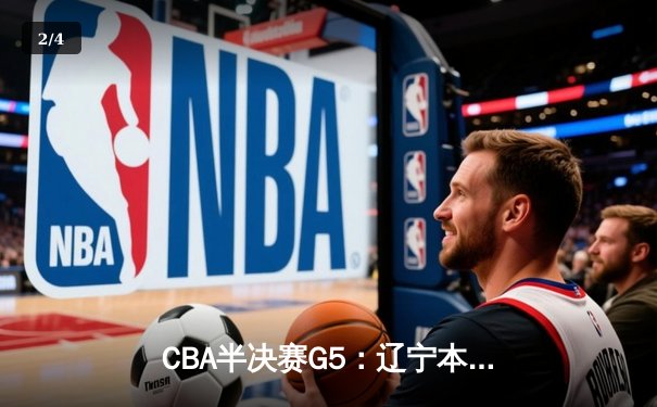 CBA半决赛G5：辽宁本钢加时逆转广东宏远 赵继伟33分率队挺进总决赛 - 2