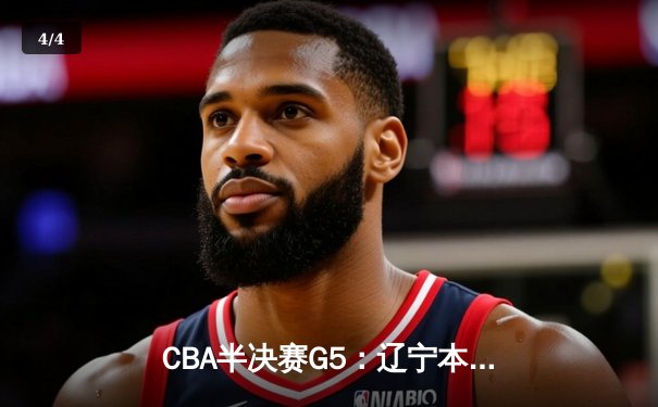 CBA半决赛G5：辽宁本钢加时逆转广东宏远 赵继伟33分率队挺进总决赛 - 4