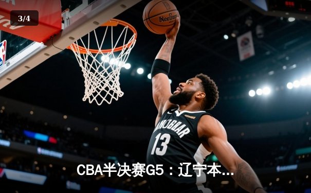 CBA半决赛G5：辽宁本钢加时逆转广东宏远 赵继伟砍35分创生涯新高 - 3