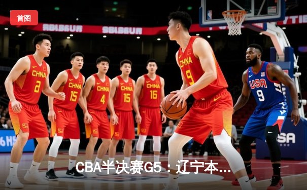 CBA半决赛G5：辽宁本钢加时逆转广东宏远 赵继伟砍35分创生涯新高