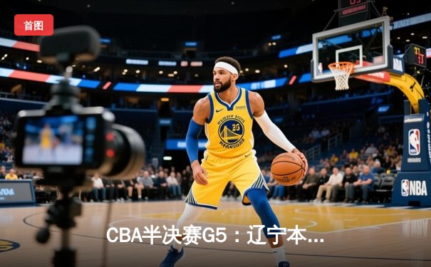 CBA半决赛G5：辽宁本钢加时逆转广东宏远 赵继伟砍35分创生涯新高