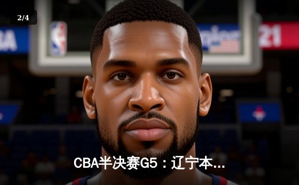 CBA半决赛G5：辽宁本钢加时逆转广东宏远 赵继伟砍35分创生涯新高 - 2