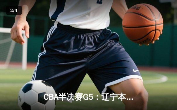 CBA半决赛G5：辽宁本钢加时逆转广东宏远 赵继伟35分率队挺进总决赛 - 2