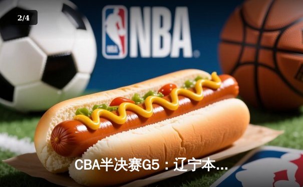 CBA半决赛G5：辽宁本钢加时逆转广东宏远 赵继伟33分率队挺进总决赛 - 2